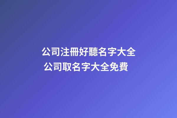 公司注冊好聽名字大全 公司取名字大全免費-第1張-公司起名-玄機派